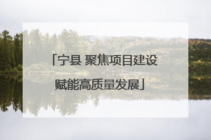 宁县 聚焦项目建设 赋能高质量发展