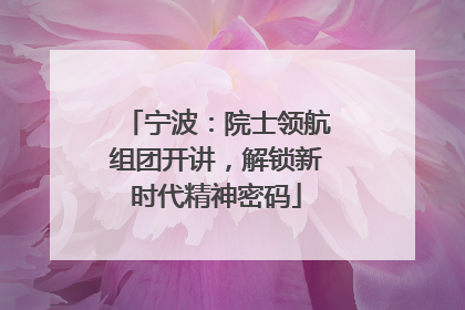 宁波：院士领航组团开讲，解锁新时代精神密码