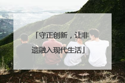 守正创新，让非遗融入现代生活