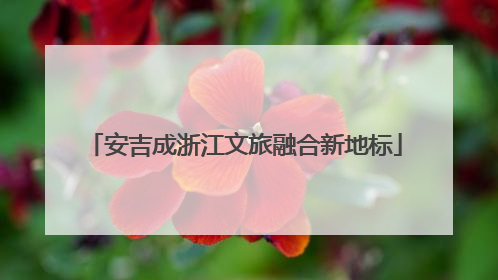 安吉成浙江文旅融合新地标