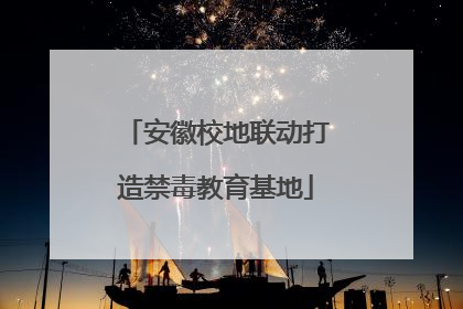 安徽校地联动打造禁毒教育基地