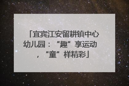 宜宾江安留耕镇中心幼儿园：“趣”享运动，“童”样精彩