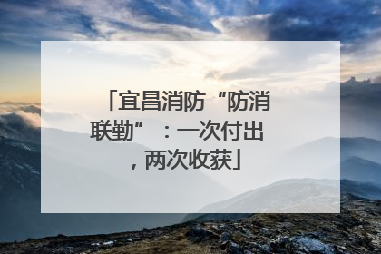 宜昌消防“防消联勤”：一次付出，两次收获