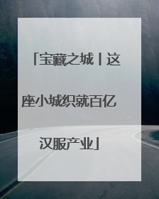 宝藏之城丨这座小城织就百亿汉服产业