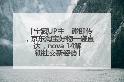 宝藏UP主一碰即传，京东淘宝好物一碰直达，nova 14解锁社交新姿势