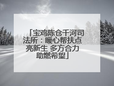 宝鸡陈仓千河司法所：暖心帮扶点亮新生 多方合力助燃希望