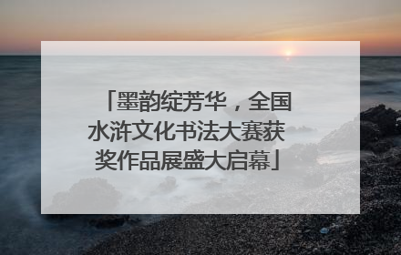 墨韵绽芳华，全国水浒文化书法大赛获奖作品展盛大启幕