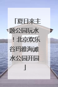 夏日来主题公园玩水！北京欢乐谷玛雅海滩水公园开园