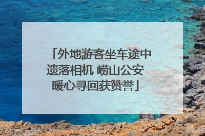 外地游客坐车途中遗落相机 崂山公安暖心寻回获赞誉
