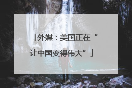 外媒：美国正在“让中国变得伟大”