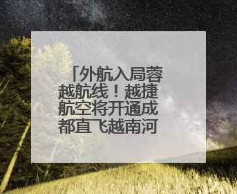 外航入局蓉越航线！越捷航空将开通成都直飞越南河内新航线