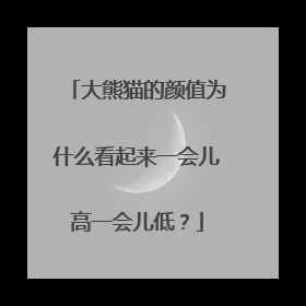 大熊猫的颜值为什么看起来一会儿高一会儿低？