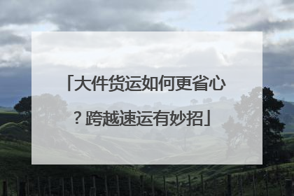大件货运如何更省心？跨越速运有妙招