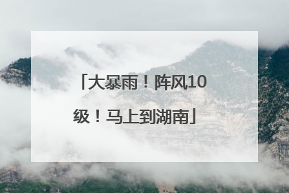 大暴雨！阵风10级！马上到湖南