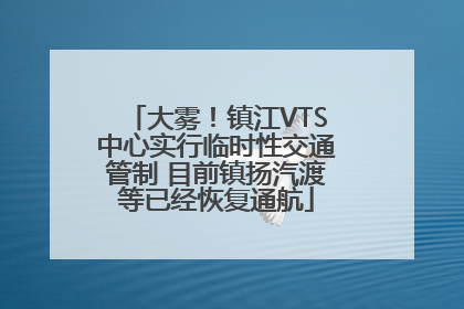 大雾！镇江VTS中心实行临时性交通管制 目前镇扬汽渡等已经恢复通航