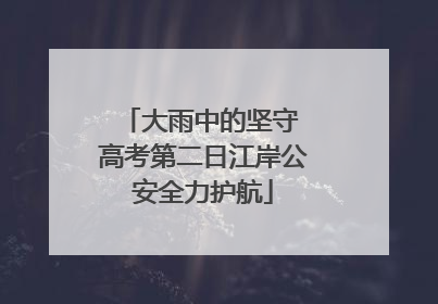 大雨中的坚守 高考第二日江岸公安全力护航