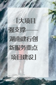 大项目 强支撑——湖南建行创新服务重点项目建设