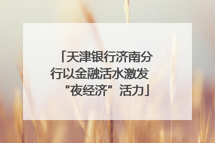 天津银行济南分行以金融活水激发“夜经济”活力