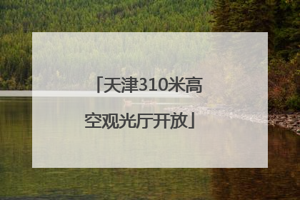 天津310米高空观光厅开放