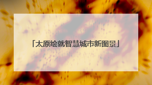 太原绘就智慧城市新图景