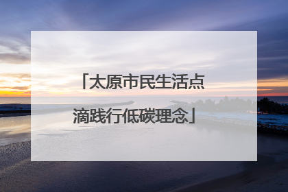 太原市民生活点滴践行低碳理念
