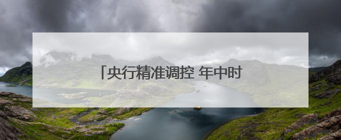 央行精准调控 年中时点流动性料合理充裕