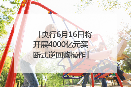 央行6月16日将开展4000亿元买断式逆回购操作