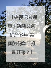 央视记者观察丨觊觎公海矿产多年 美国为何急于推动开采？