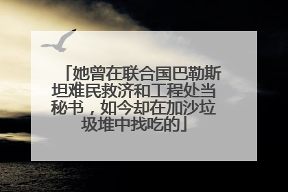 她曾在联合国巴勒斯坦难民救济和工程处当秘书，如今却在加沙垃圾堆中找吃的