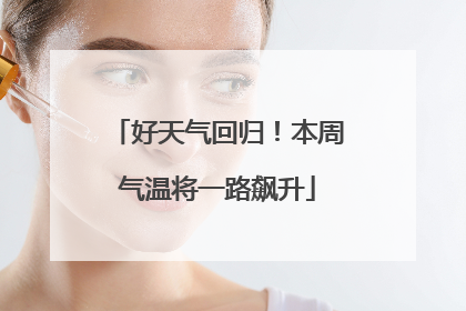 好天气回归！本周气温将一路飙升