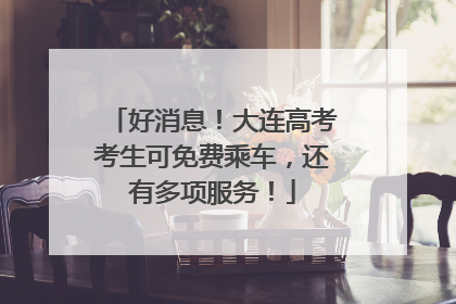 好消息！大连高考考生可免费乘车，还有多项服务！