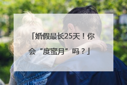 婚假最长25天！你会“度蜜月”吗？