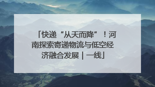 快递“从天而降”！河南探索寄递物流与低空经济融合发展｜一线