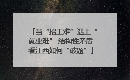 当“招工难”遇上“就业难” 结构性矛盾看江西如何“破题”