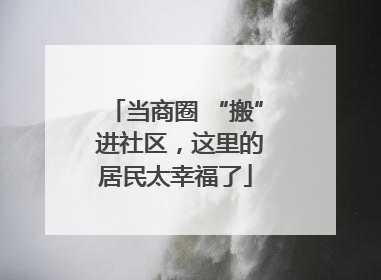 当商圈 “搬” 进社区，这里的居民太幸福了