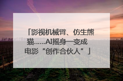 影视机械臂、仿生熊猫……AI摇身一变成电影“创作合伙人”