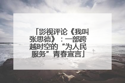 影视评论《我叫张思德》：一部跨越时空的“为人民服务”青春宣言