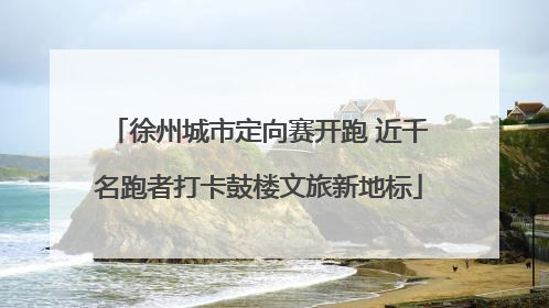 徐州城市定向赛开跑 近千名跑者打卡鼓楼文旅新地标