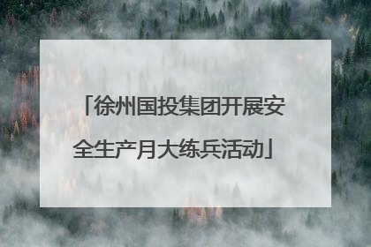 徐州国投集团开展安全生产月大练兵活动