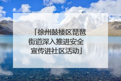 徐州鼓楼区琵琶街道深入推进安全宣传进社区活动