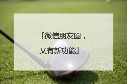 微信朋友圈，又有新功能