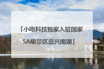 小电科技独家入驻国家5A级景区嘉兴南湖