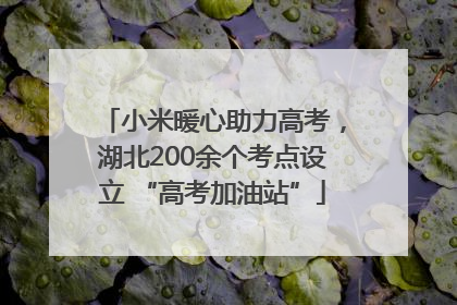 小米暖心助力高考，湖北200余个考点设立 “高考加油站”