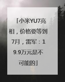 小米YU7亮相，价格要等到7月，雷军：19.9万元是不可能的