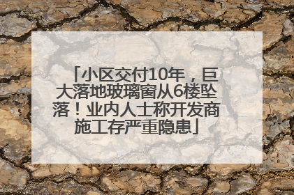 小区交付10年，巨大落地玻璃窗从6楼坠落！业内人士称开发商施工存严重隐患
