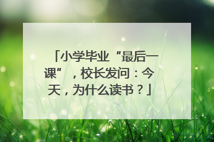 小学毕业“最后一课”，校长发问：今天，为什么读书？