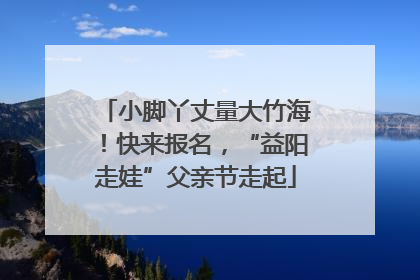 小脚丫丈量大竹海！快来报名，“益阳走娃”父亲节走起