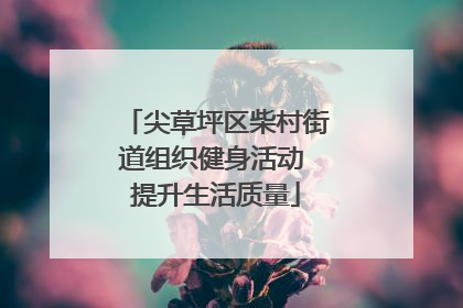 尖草坪区柴村街道组织健身活动 提升生活质量