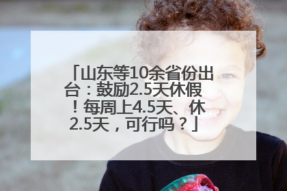 山东等10余省份出台：鼓励2.5天休假！每周上4.5天、休2.5天，可行吗？