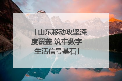 山东移动攻坚深度覆盖 筑牢数字生活信号基石
